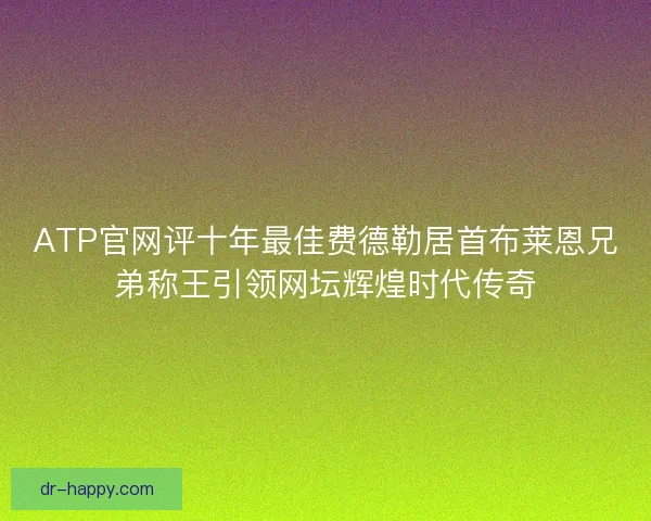 ATP官网评十年最佳费德勒居首布莱恩兄弟称王引领网坛辉煌时代传奇